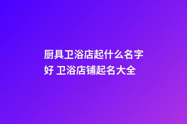 厨具卫浴店起什么名字好 卫浴店铺起名大全